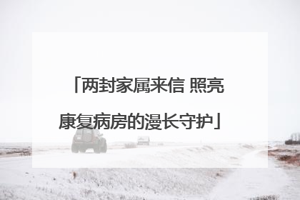 两封家属来信 照亮康复病房的漫长守护